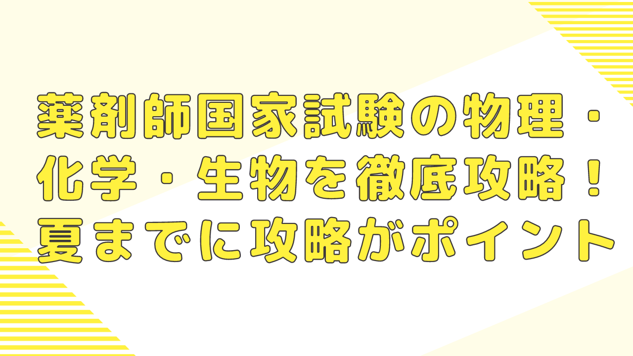薬剤師国家試験の物理・化学・生物を徹底攻略！夏までに攻略がポイント 